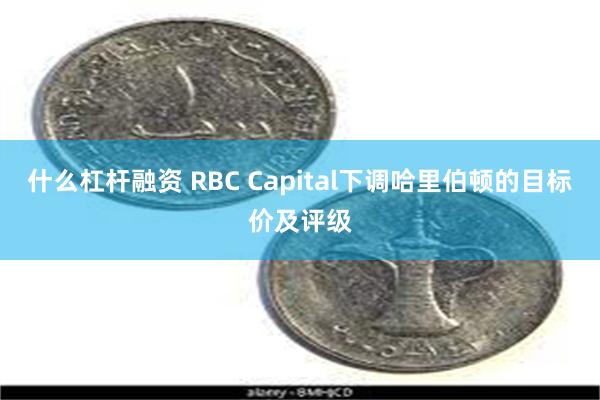 什么杠杆融资 RBC Capital下调哈里伯顿的目标价及评级