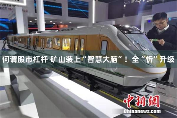 何谓股市杠杆 矿山装上“智慧大脑”！全“忻”升级