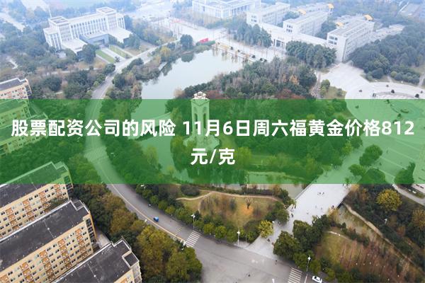 股票配资公司的风险 11月6日周六福黄金价格812元/克