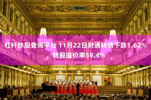 杠杆炒股查询平台 11月22日财通转债下跌1.62%，转股溢价率59.4%