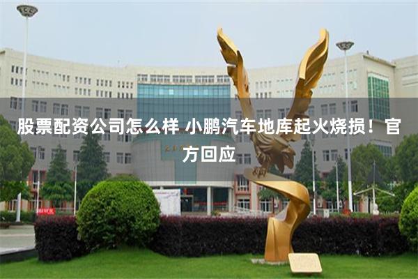 股票配资公司怎么样 小鹏汽车地库起火烧损！官方回应