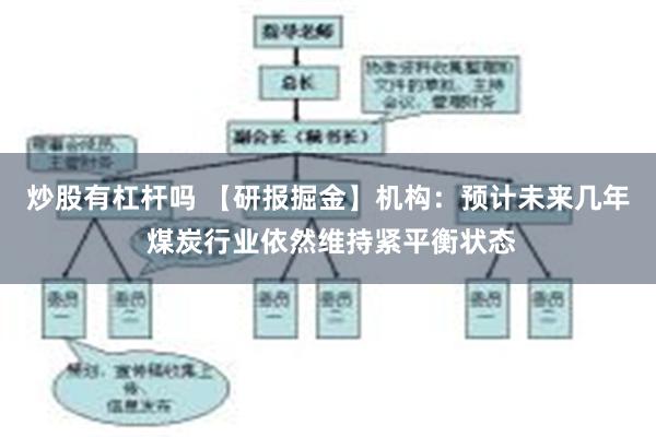 炒股有杠杆吗 【研报掘金】机构：预计未来几年 煤炭行业依然维持紧平衡状态
