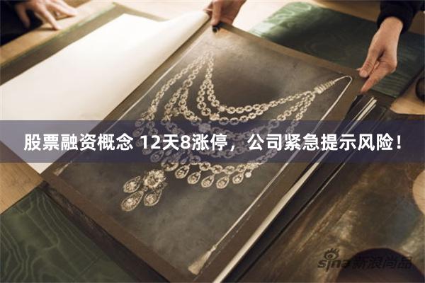 股票融资概念 12天8涨停，公司紧急提示风险！