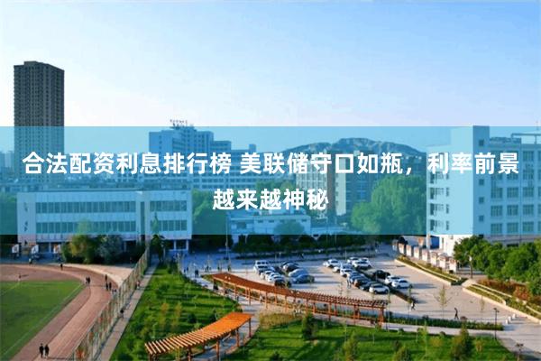 合法配资利息排行榜 美联储守口如瓶，利率前景越来越神秘