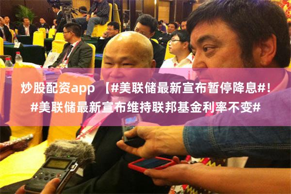 炒股配资app 【#美联储最新宣布暂停降息#！#美联储最新宣布维持联邦基金利率不变#