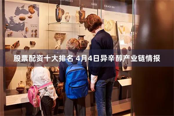 股票配资十大排名 4月4日异辛醇产业链情报