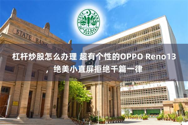 杠杆炒股怎么办理 超有个性的OPPO Reno13，绝美小直屏拒绝千篇一律