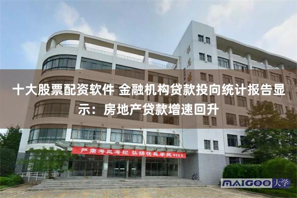 十大股票配资软件 金融机构贷款投向统计报告显示：房地产贷款增速回升