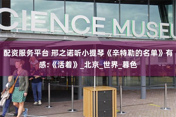 配资服务平台 邢之诺听小提琴《辛特勒的名单》有感:《活着》_北京_世界_暮色