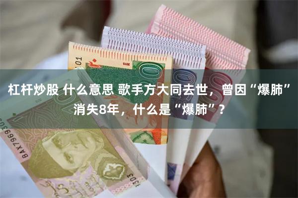 杠杆炒股 什么意思 歌手方大同去世，曾因“爆肺”消失8年，什么是“爆肺”？