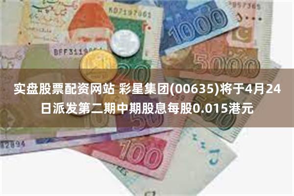实盘股票配资网站 彩星集团(00635)将于4月24日派发第二期中期股息每股0.015港元