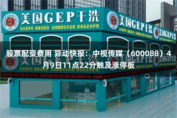 股票配资费用 异动快报：中视传媒（600088）4月9日11点22分触及涨停板