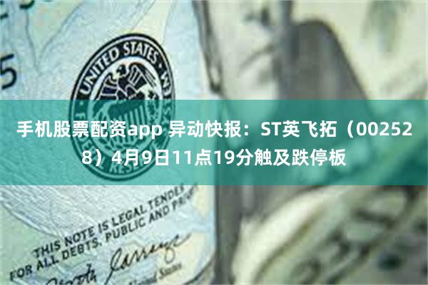 手机股票配资app 异动快报：ST英飞拓（002528）4月9日11点19分触及跌停板