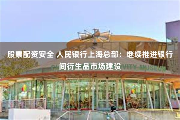 股票配资安全 人民银行上海总部：继续推进银行间衍生品市场建设