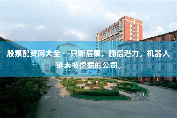 股票配资网大全 一只断层票，翻倍潜力，机器人链未被挖掘的公司。
