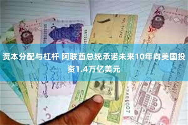 资本分配与杠杆 阿联酋总统承诺未来10年向美国投资1.4万亿美元