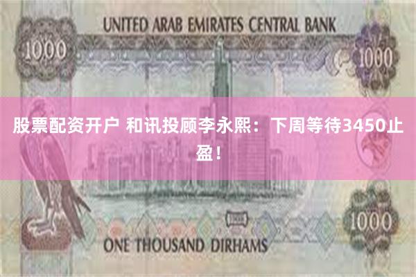 股票配资开户 和讯投顾李永熙：下周等待3450止盈！