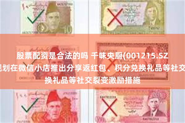 股票配资是合法的吗 千味央厨(001215.SZ)：目前暂未规划在微信小店推出分享返红包、积分兑换礼品等社交裂变激励措施