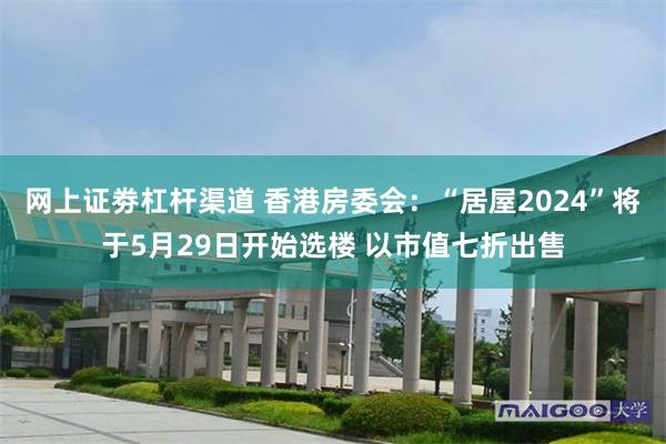 网上证劵杠杆渠道 香港房委会：“居屋2024”将于5月29日开始选楼 以市值七折出售