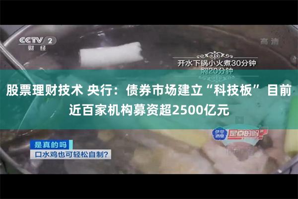 股票理财技术 央行：债券市场建立“科技板” 目前近百家机构募资超2500亿元