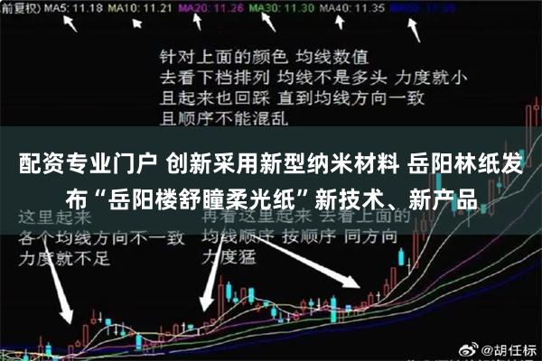 配资专业门户 创新采用新型纳米材料 岳阳林纸发布“岳阳楼舒瞳柔光纸”新技术、新产品