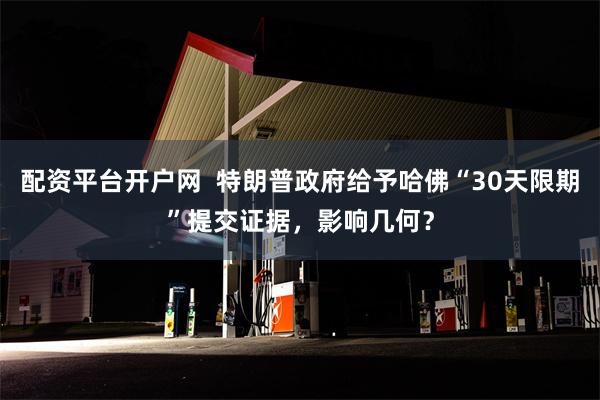 配资平台开户网  特朗普政府给予哈佛“30天限期”提交证据，影响几何？