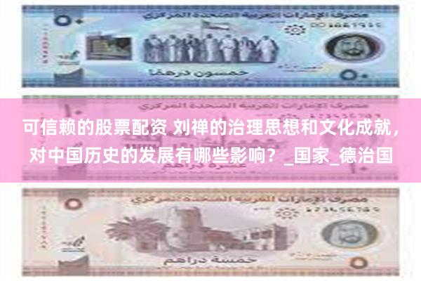 可信赖的股票配资 刘禅的治理思想和文化成就，对中国历史的发展有哪些影响？_国家_德治国