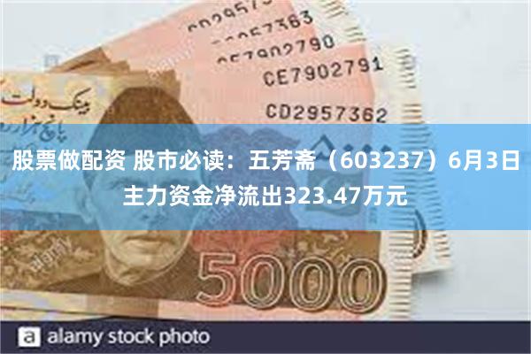 股票做配资 股市必读：五芳斋（603237）6月3日主力资金净流出323.47万元