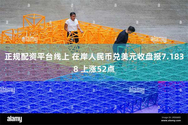正规配资平台线上 在岸人民币兑美元收盘报7.1838 上涨52点