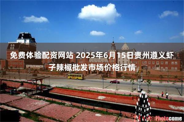 免费体验配资网站 2025年6月15日贵州遵义虾子辣椒批发市场价格行情