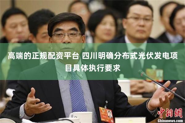 高端的正规配资平台 四川明确分布式光伏发电项目具体执行要求