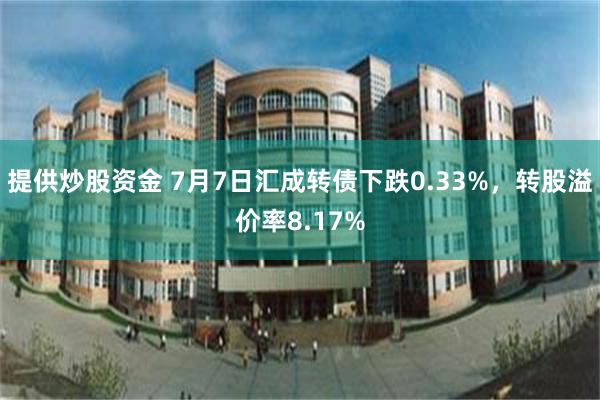 提供炒股资金 7月7日汇成转债下跌0.33%，转股溢价率8.17%